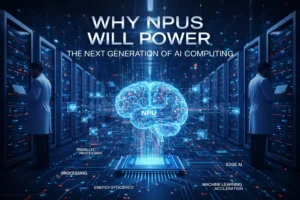 Why NPUs Will Power the Next Generation of AI Computing